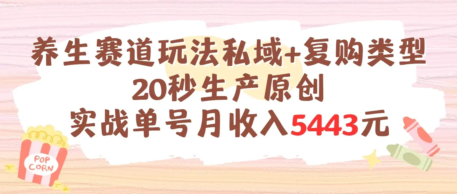 养生赛道玩法私域+复购类型，20秒生产原创实战单号月收入5443元-优优云创网