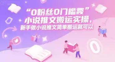 0 粉丝0门槛小说推文搬运实操，新手做小说推文简单搬运就可以-优优云创网