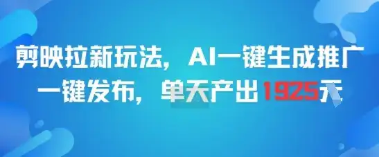剪映拉新玩法，AI一键生成推广，一键发布，单天最高产出1925-优优云创网