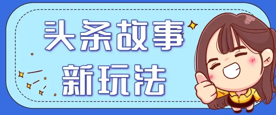 头条故事类新玩法,一天20+,保姆级完全实操教程(附指令)-优优云创网