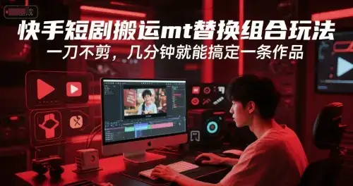 快手短剧搬运mt替换组合玩法，一刀不剪，几分钟就能搞定一条作品-优优云创网
