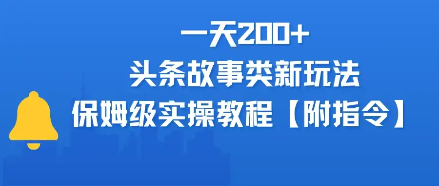 一天200+，头条故事类玩法，保姆级实操教程（附指令）-优优云创网