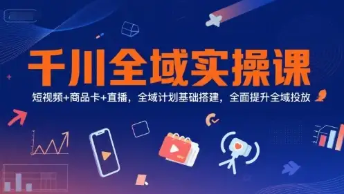 【精】千川全域实操课，短视频+商品卡+直播，全域计划基础搭建，全面提升全域投放-优优云创网