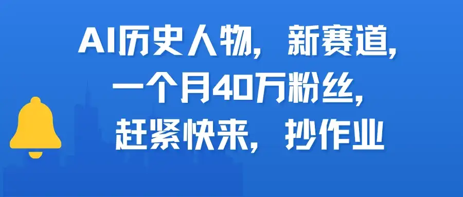 AI历史人物，新赛道，一个月40万粉丝，赶紧快来，抄作业-优优云创网