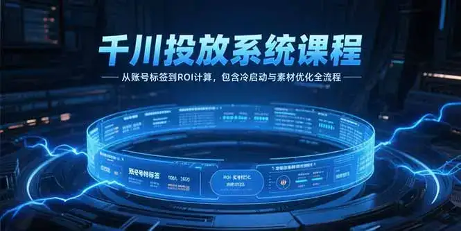 千川投放系统课程，从账号标签到ROI计算，包含冷启动与素材优化全流程-优优云创网
