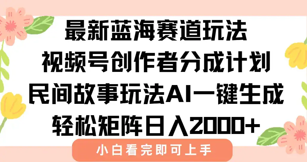 最新视频号创作者分成民间故事玩法，AI一键生成爆款视频，轻松日入2000+-优优云创网