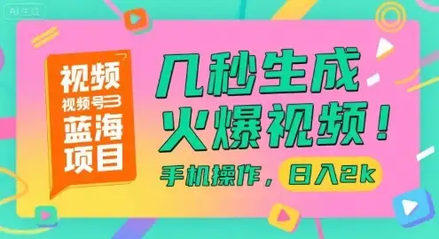 视频号蓝海项目，几秒生成火爆视频，手机操作，日入2k【揭秘】-优优云创网