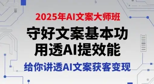 【精】2025年AI文案大师班，守好文案基本功，用透AI提效能，给你讲透AI文案获客变现-优优云创网