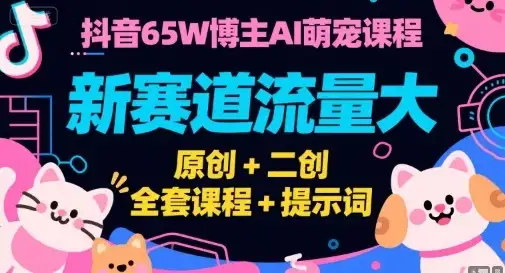 【精】抖音65W博主AI萌宠课程，新赛道流量大，原创+二创，全套课程+提示词-优优云创网