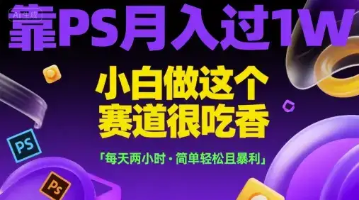 靠PS月入过1W，小白做这个赛道很吃香，每天两小时，简单轻松且暴利【揭秘】-优优云创网