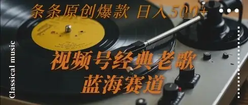 视频号经典老歌，蓝海赛道，日入5张+ 条条原创爆款【揭秘】-优优云创网