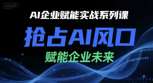 【精】AI企业赋能实战系列课，抢占AI风口，赋能企业未来-优优云创网
