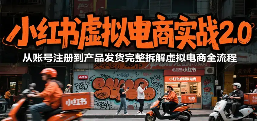小红书虚拟电商实战2.0,从账号注册到产品发货完整拆解虚拟电商全流程-优优云创网