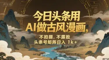 今日头条用AI做古风漫画，不拍摄，不露脸，头条号矩阵日入1k+-优优云创网