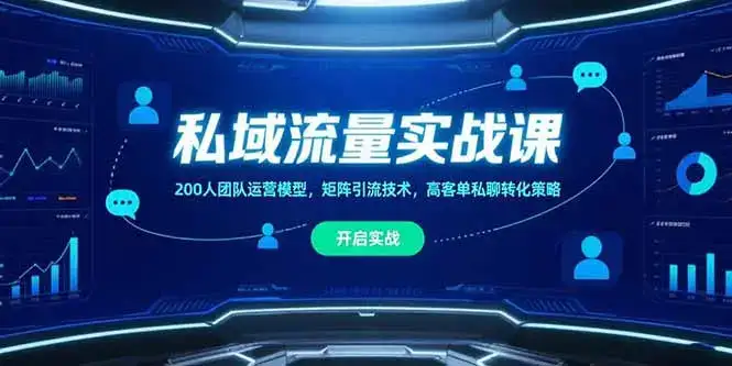 私域流量实战课，200人团队运营模型，矩阵引流技术，高客单私聊转化策略-优优云创网
