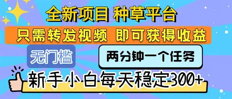 全新项目 种草平台 只需要转发任务视频 即可获得收益 新手小白每天300+-优优云创网