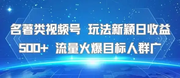 名著类视频号 玩法新颖日收益500+ 流量火爆目标人群广-优优云创网