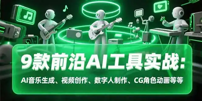 9款前沿AI工具实战课：AI音乐生成、视频创作、数字人制作、CG角色动画等等-优优云创网