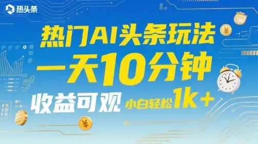 热门AI头条玩法，一天10分钟，收益可观，小白轻松日入1k+【揭秘】-优优云创网