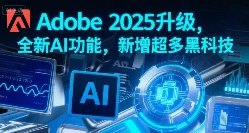 Adobe 2025升级，全新AI功能，新增超多黑科技-优优云创网