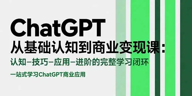 ChatGPT从基础认知到商业变现课：认知-技巧-应用-进阶的完整学习闭环-优优云创网