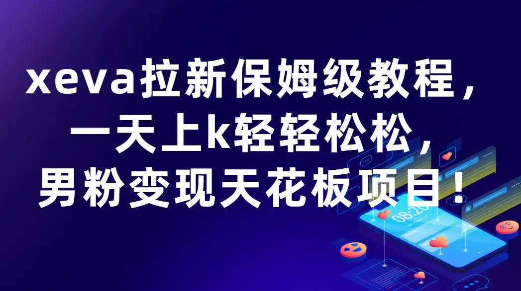 xeva拉新保姆级教程,一天上k轻轻松松,男粉变现天花板项目!-优优云创网