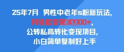 25年7月男性中老年s粉新玩法,月轻松变现3W+,公转私高转化变现项目,小白简单复制好上手-优优云创网