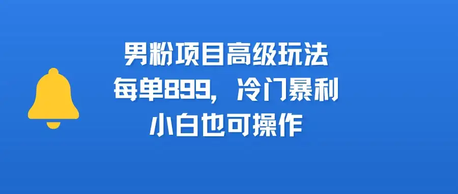 男粉新玩法，小白可做，简单好上手，月入3万-优优云创网