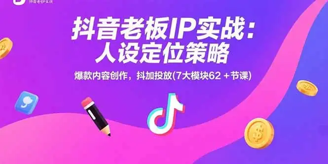 抖音老板IP实战:人设定位策略,爆款内容创作,抖加投放(7大模块62+节课-优优云创网
