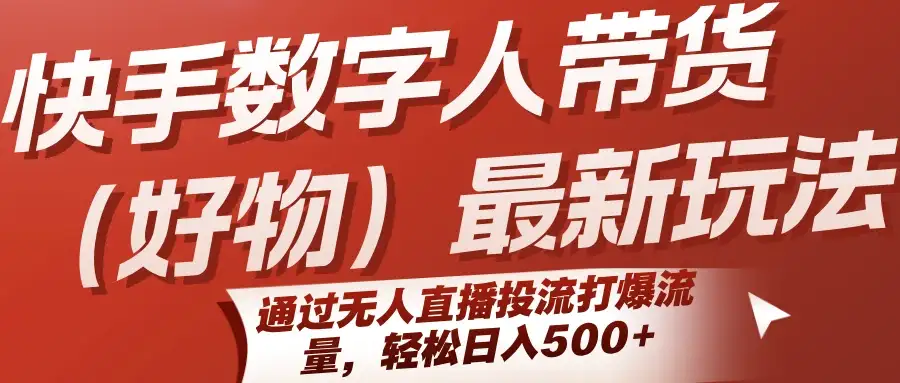 快手数字人带货(好物)最新玩法，通过无人直播投流打爆流量，轻松日入500+-优优云创网