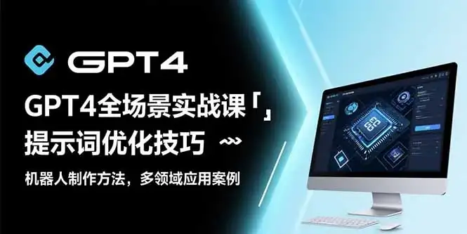 GPT4全场景实战课:提示词优化技巧,机器人制作方法,多领域应用案例-优优云创网