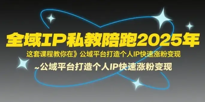 全域IP私教陪跑2025年,这套课程教你在公域平台打造个人IP快速涨粉变现-优优云创网