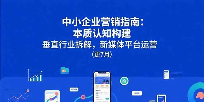 中小企业营销指南：本质认知构建，垂直行业拆解，新媒体平台运营(更7月-优优云创网