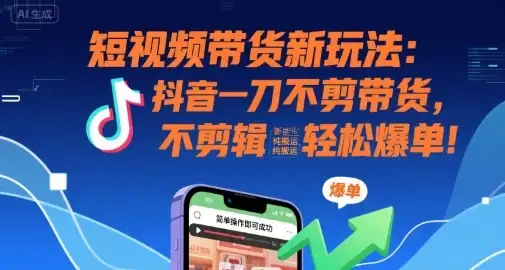 短视频带货新玩法:抖音一刀不剪带货,不剪辑,纯搬运,新手也能轻松爆单!-优优云创网