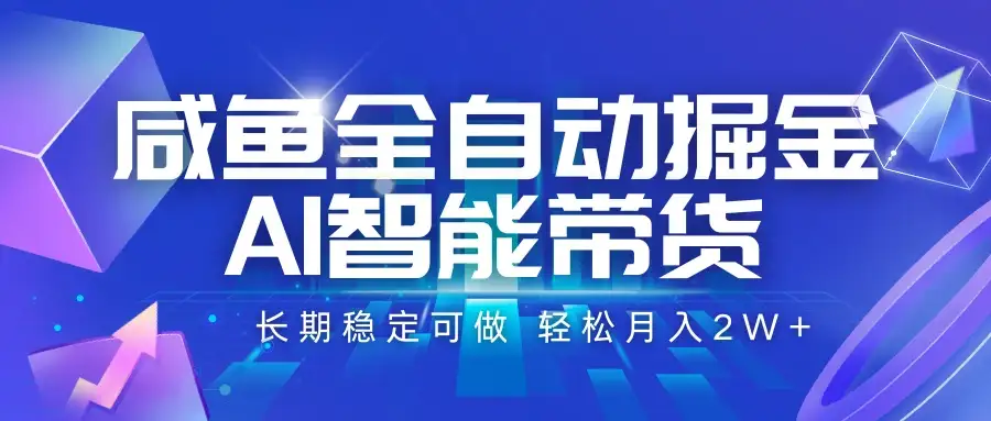 咸鱼全自动掘金，AI智能带货 长期稳定可做，轻松月入2W+-优优云创网