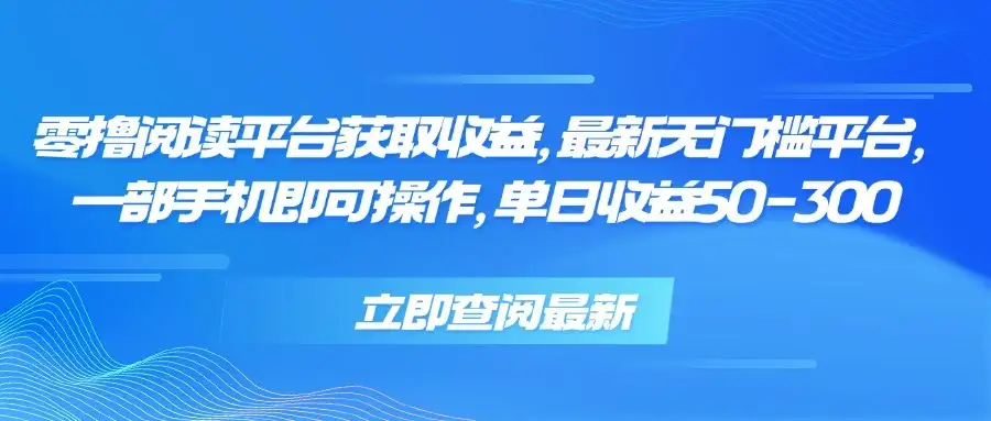 零撸阅读平台获取收益,最新无门槛平台,一部手机即可操作 单日收益50-300-优优云创网