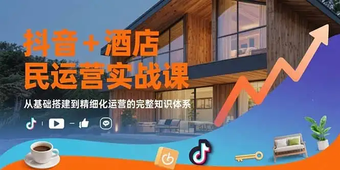 抖音+酒店民宿运营实战课:从基础搭建到精细化运营的完整知识体系-优优云创网