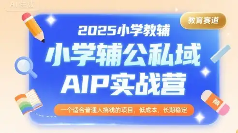 2025小学教辅公私域AIP实战营,一个适合普通人搞钱的项目,低成本,长期稳定-优优云创网