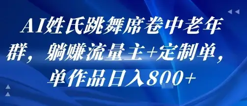 AI姓氏跳舞席卷中老年群,躺挣流量主+定制单,单作品日入8张-优优云创网