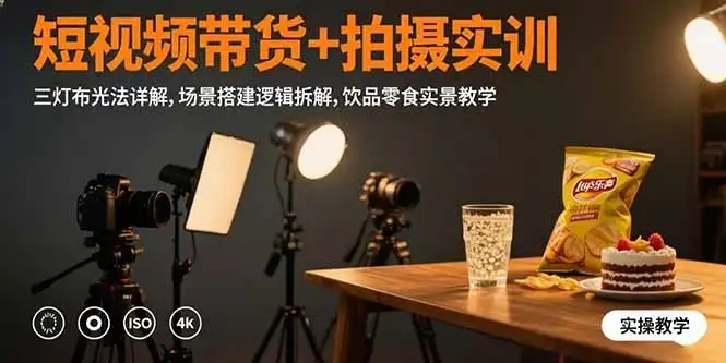短视频带货+拍摄实训:三灯布光法详解,场景搭建逻辑拆解,饮品零食实景教学-优优云创网