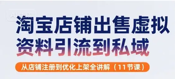 淘宝店铺出售虚拟资料引流到私域，从店铺注册到优化上架全讲解(11节课)-优优云创网