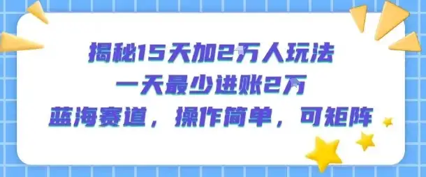 揭秘15天加2W人玩法，一天最少2万进账，蓝海赛道，操作简单，可矩阵-优优云创网