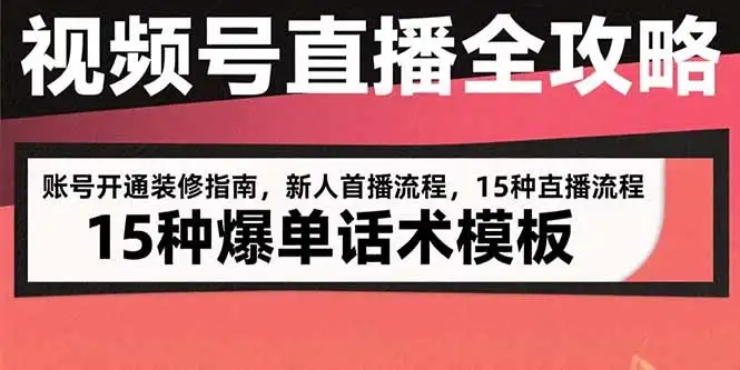 视频号直播全攻略:账号开通装修指南,新人首播流程,15种爆单话术模板-优优云创网