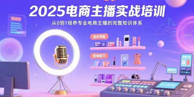 2025电商主播实战培训:从0到1培养专业电商主播的完整知识体系-优优云创网
