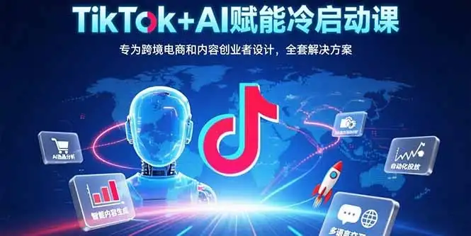 TikTok+AI赋能冷启动课:专为跨境电商和内容创业者设计,全套解决方案-优优云创网
