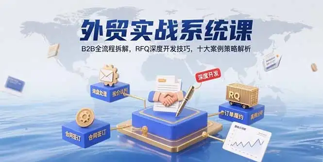 外贸实战系统课:B2B全流程拆解,RFQ深度开发技巧,十大案例策略解析-优优云创网