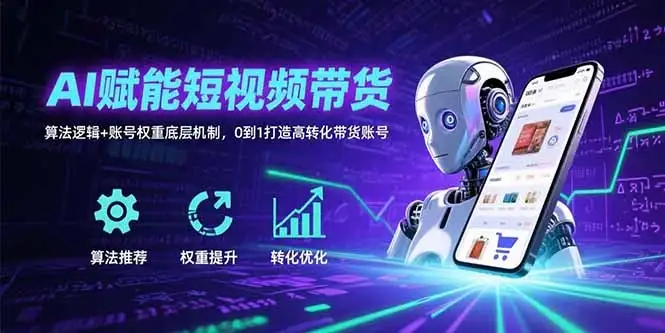 AI赋能短视频带货:算法逻辑+账号权重底层机制,0到1打造高转化带货账号-优优云创网