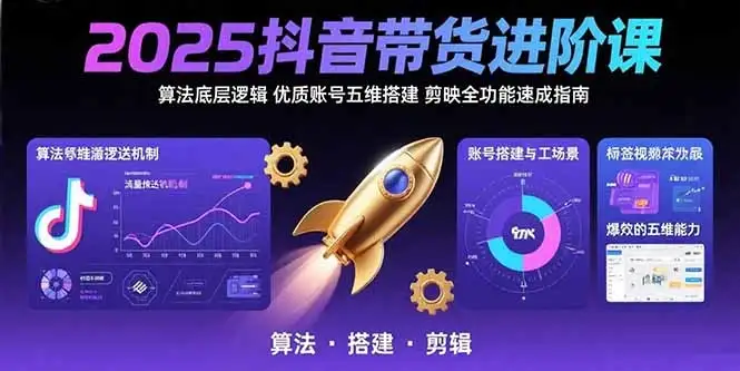 2025抖音带货进阶课:算法底层逻辑,优质账号五维搭建,剪映全功能速成指南-优优云创网