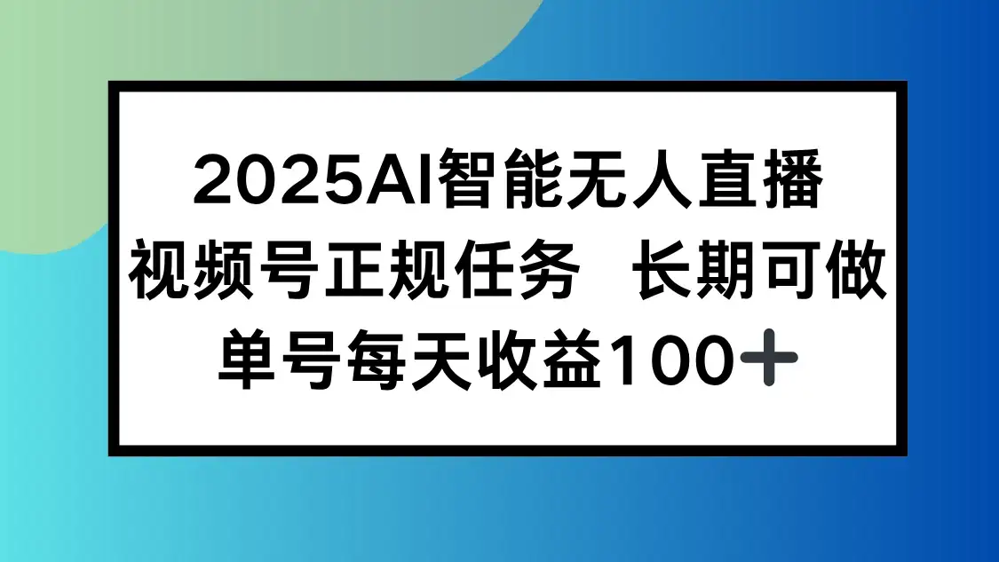 2025AI智能无人直播新玩法,视频号长期稳定任务,单日平均收益100+-优优云创网