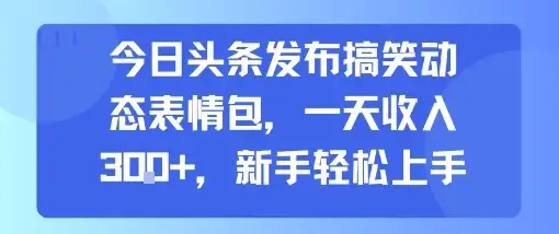 今日头条发布搞笑动态表情包，一天收入3张+，新手轻松上手-优优云创网